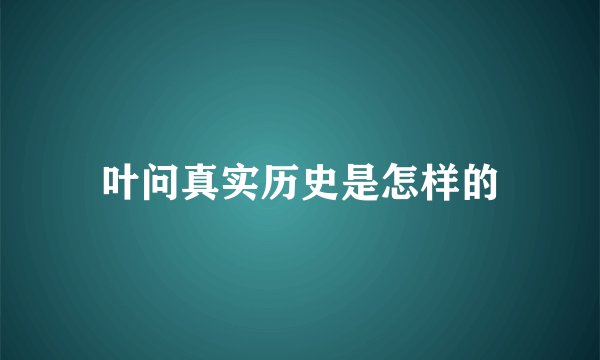 叶问真实历史是怎样的