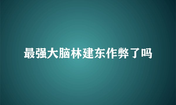 最强大脑林建东作弊了吗