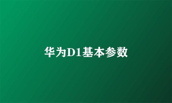 华为D1基本参数