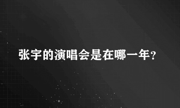 张宇的演唱会是在哪一年？