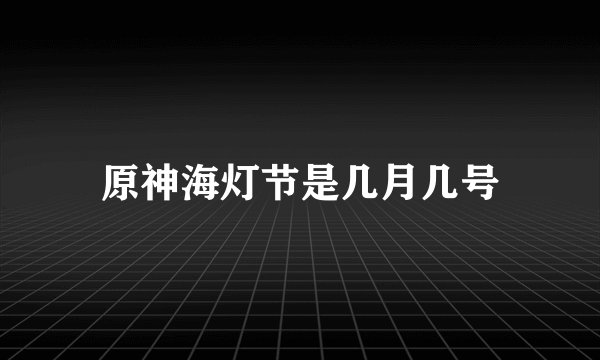 原神海灯节是几月几号