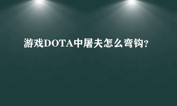 游戏DOTA中屠夫怎么弯钩？