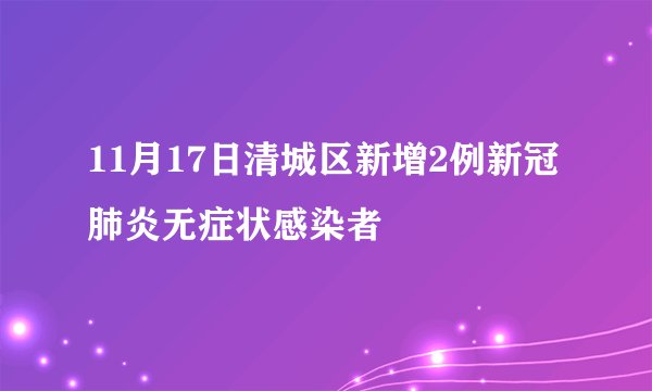 11月17日清城区新增2例新冠肺炎无症状感染者
