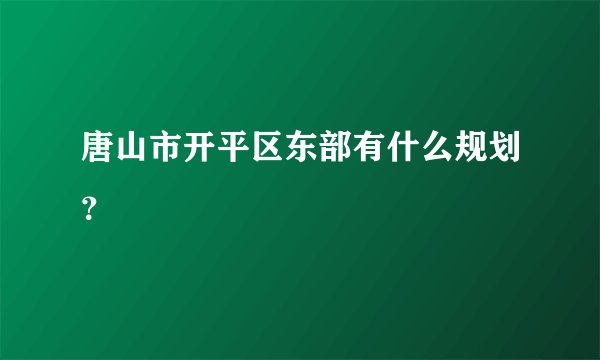 唐山市开平区东部有什么规划？
