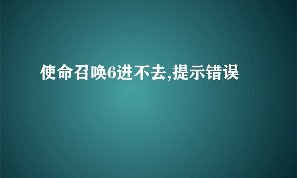 使命召唤6进不去,提示错误