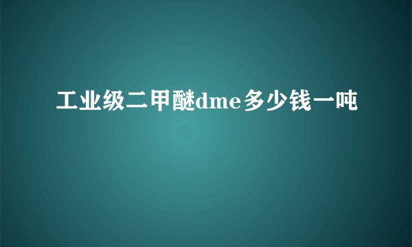 工业级二甲醚dme多少钱一吨