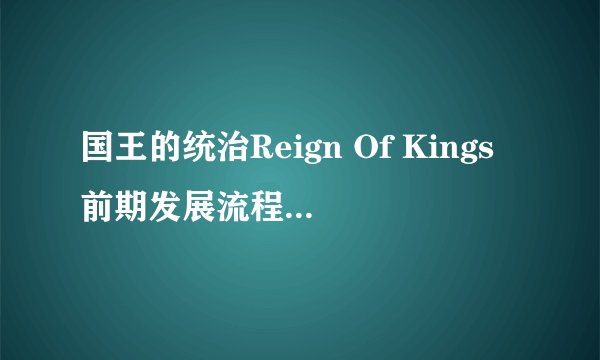 国王的统治Reign Of Kings前期发展流程介绍_国王的统治Reign Of Kings前期发展流程是什么