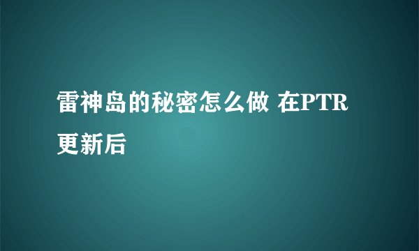 雷神岛的秘密怎么做 在PTR更新后