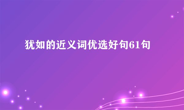 犹如的近义词优选好句61句
