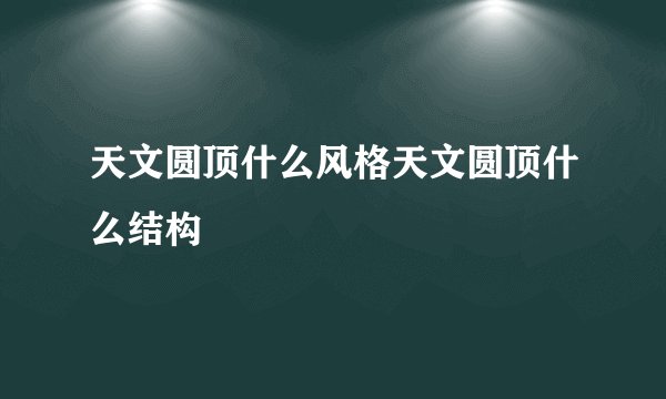 天文圆顶什么风格天文圆顶什么结构