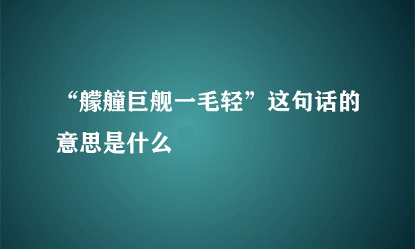 “艨艟巨舰一毛轻”这句话的意思是什么