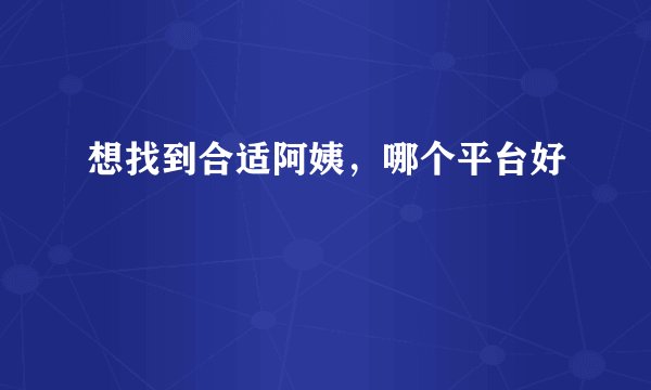 想找到合适阿姨，哪个平台好