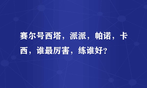 赛尔号西塔，派派，帕诺，卡西，谁最厉害，练谁好？