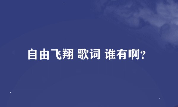 自由飞翔 歌词 谁有啊？