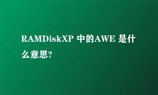 RAMDiskXP 中的AWE 是什么意思?