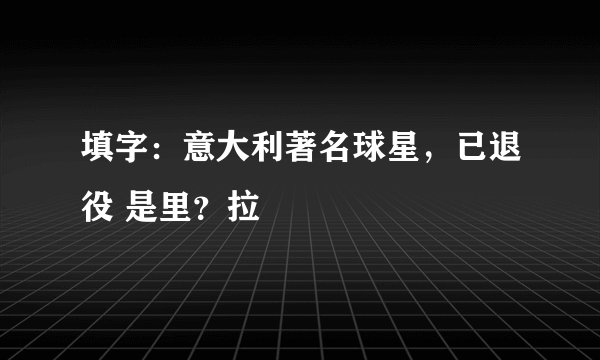 填字：意大利著名球星，已退役 是里？拉