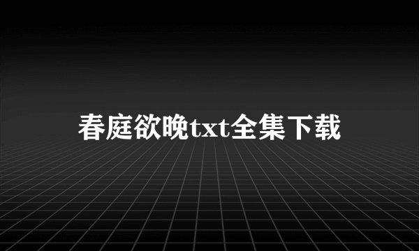 春庭欲晚txt全集下载