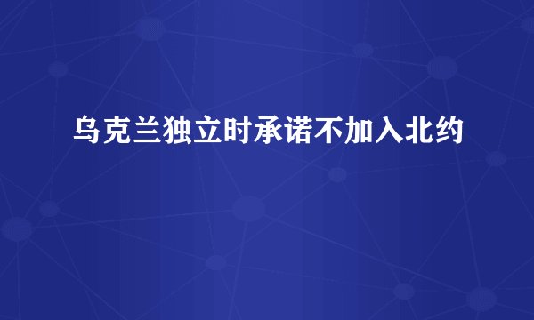 乌克兰独立时承诺不加入北约