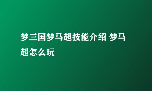 梦三国梦马超技能介绍 梦马超怎么玩