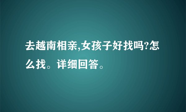 去越南相亲,女孩子好找吗?怎么找。详细回答。