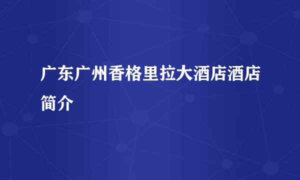 广东广州香格里拉大酒店酒店简介