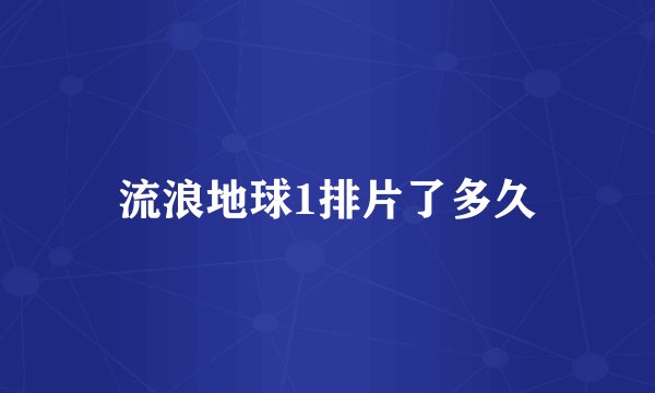 流浪地球1排片了多久
