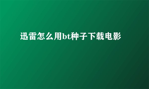 迅雷怎么用bt种子下载电影
