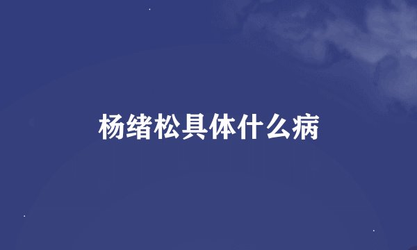 杨绪松具体什么病