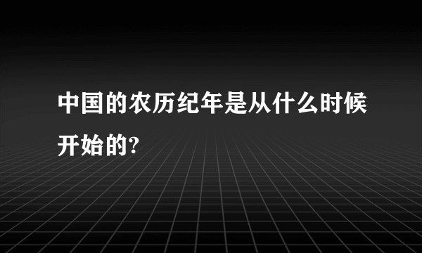 中国的农历纪年是从什么时候开始的?