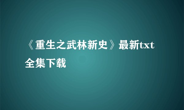 《重生之武林新史》最新txt全集下载