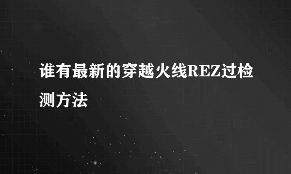 谁有最新的穿越火线REZ过检测方法