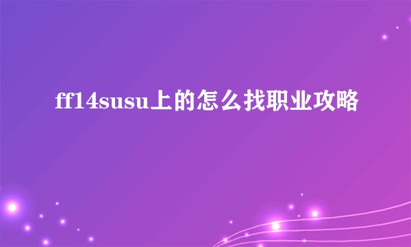ff14susu上的怎么找职业攻略