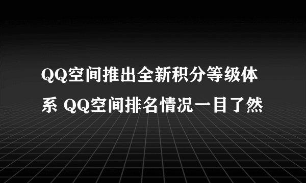 QQ空间推出全新积分等级体系 QQ空间排名情况一目了然
