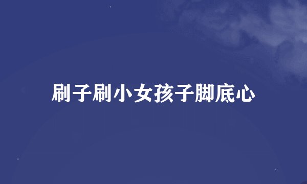 刷子刷小女孩子脚底心