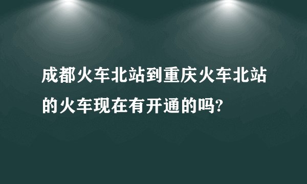 成都火车北站到重庆火车北站的火车现在有开通的吗?