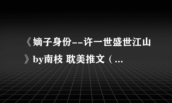 《嫡子身份--许一世盛世江山》by南枝 耽美推文（古代、穿越、双性生子文）