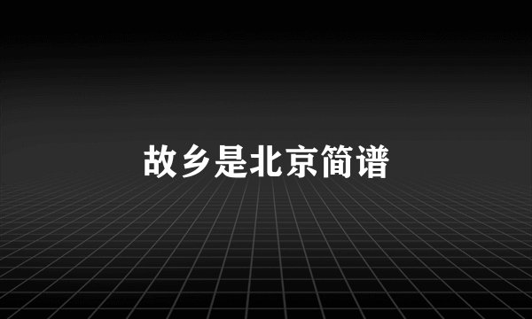 故乡是北京简谱