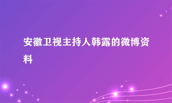 安徽卫视主持人韩露的微博资料