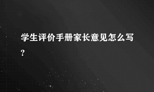 学生评价手册家长意见怎么写?