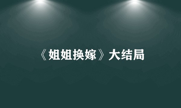 《姐姐换嫁》大结局