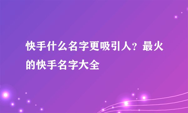 快手什么名字更吸引人？最火的快手名字大全