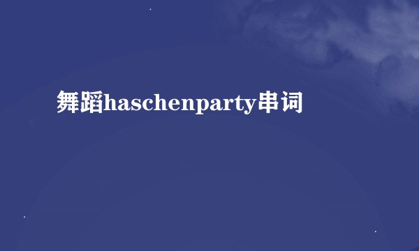 舞蹈haschenparty串词