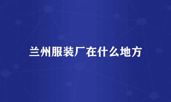 兰州服装厂在什么地方