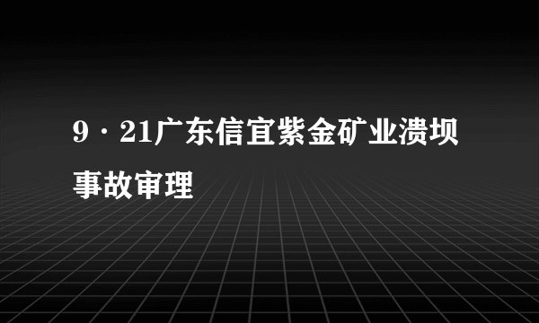 9·21广东信宜紫金矿业溃坝事故审理