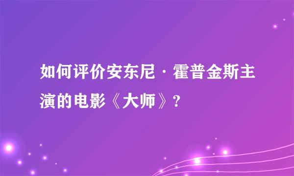 如何评价安东尼·霍普金斯主演的电影《大师》?