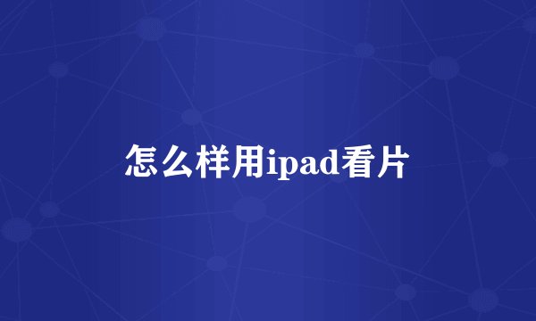 怎么样用ipad看片
