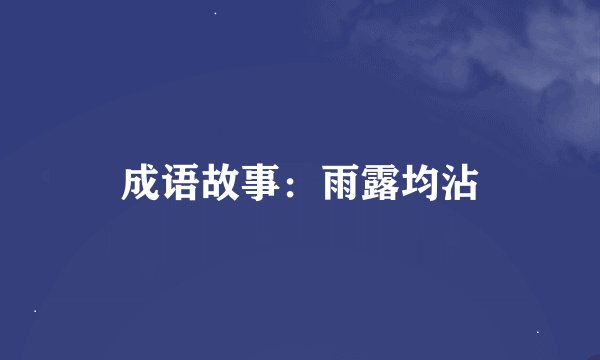 成语故事：雨露均沾