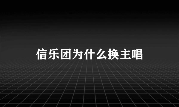 信乐团为什么换主唱