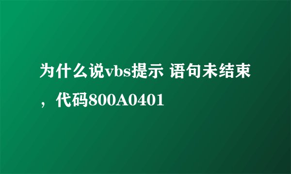 为什么说vbs提示 语句未结束 ，代码800A0401