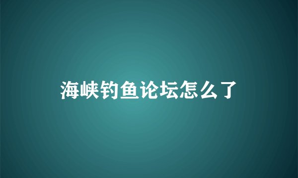 海峡钓鱼论坛怎么了